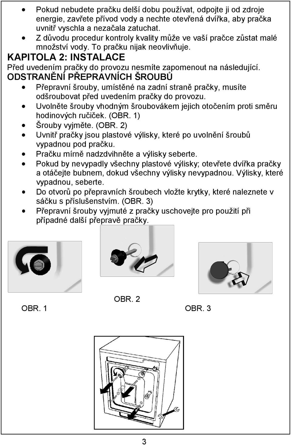 ODSTRANĚNÍ PŘEPRAVNÍCH ŠROUBŮ Přepravní šrouby, umístěné na zadní straně pračky, musíte odšroubovat před uvedením pračky do provozu.