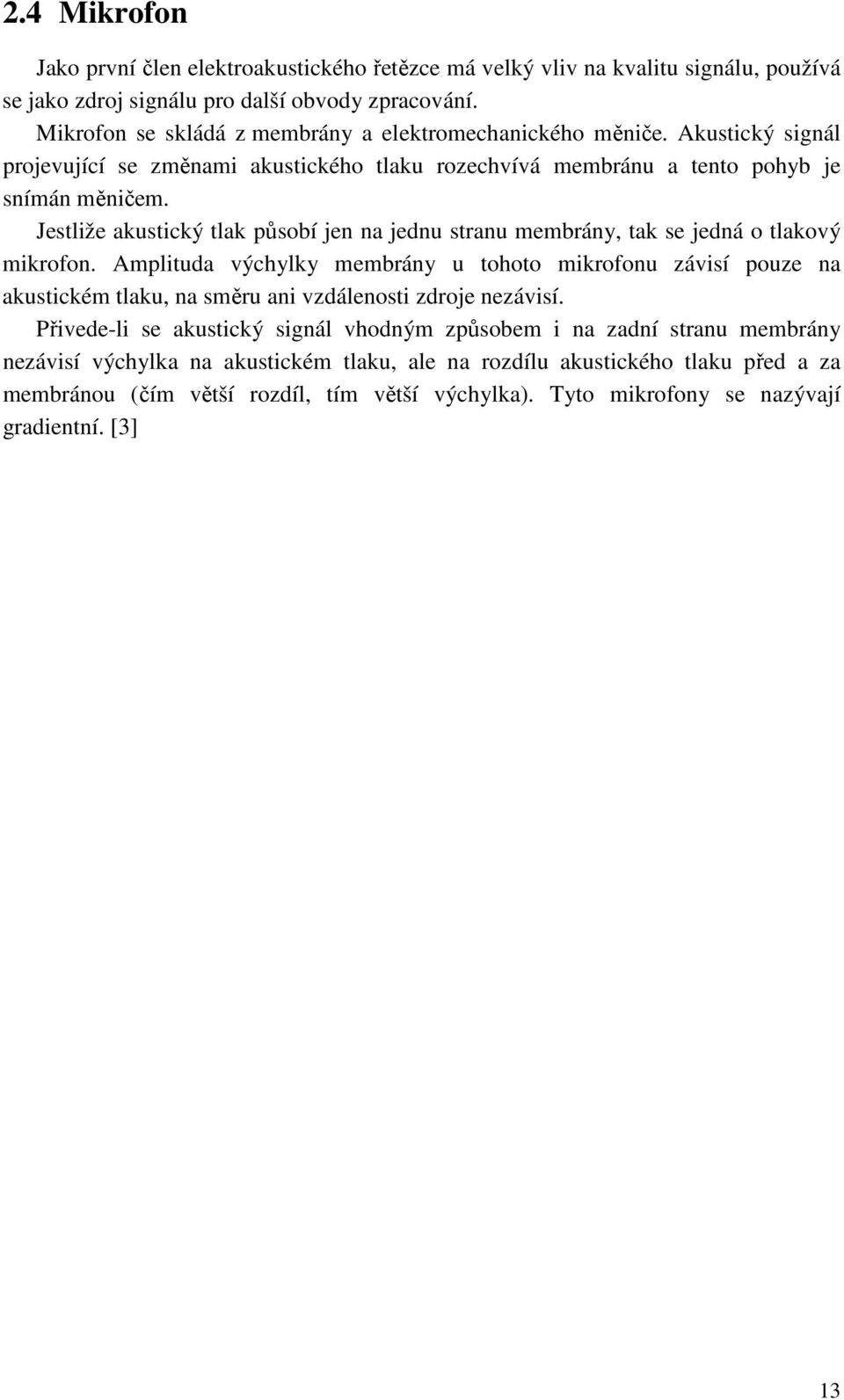 Jestliže akustický tlak působí jen na jednu stranu membrány, tak se jedná o tlakový mikrofon.