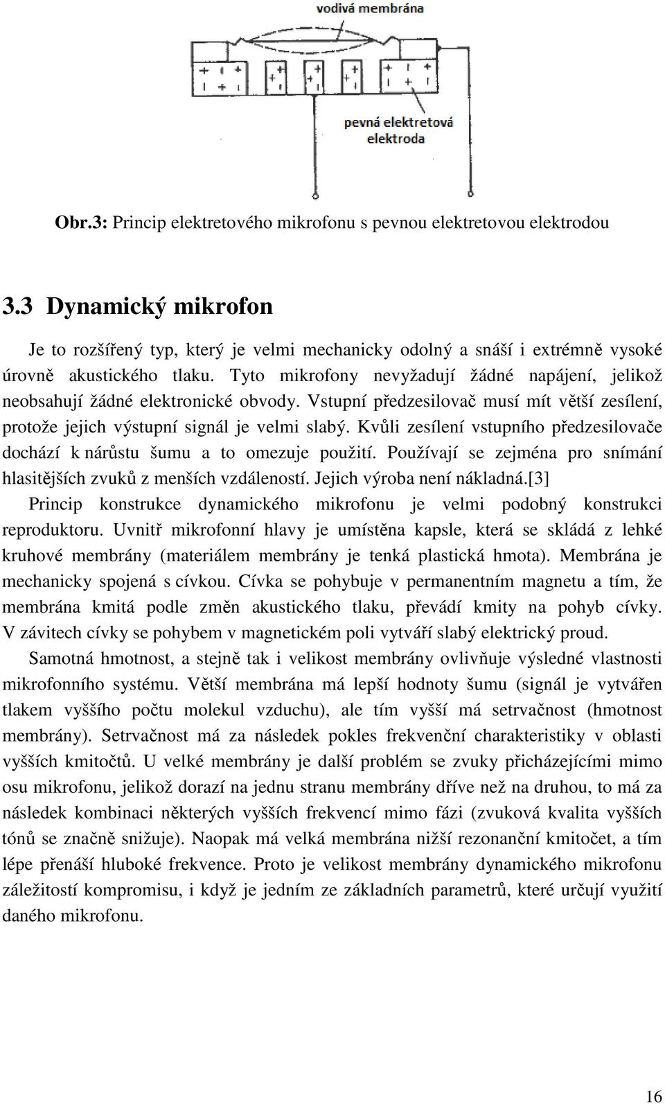 Kvůli zesílení vstupního předzesilovače dochází k nárůstu šumu a to omezuje použití. Používají se zejména pro snímání hlasitějších zvuků z menších vzdáleností. Jejich výroba není nákladná.