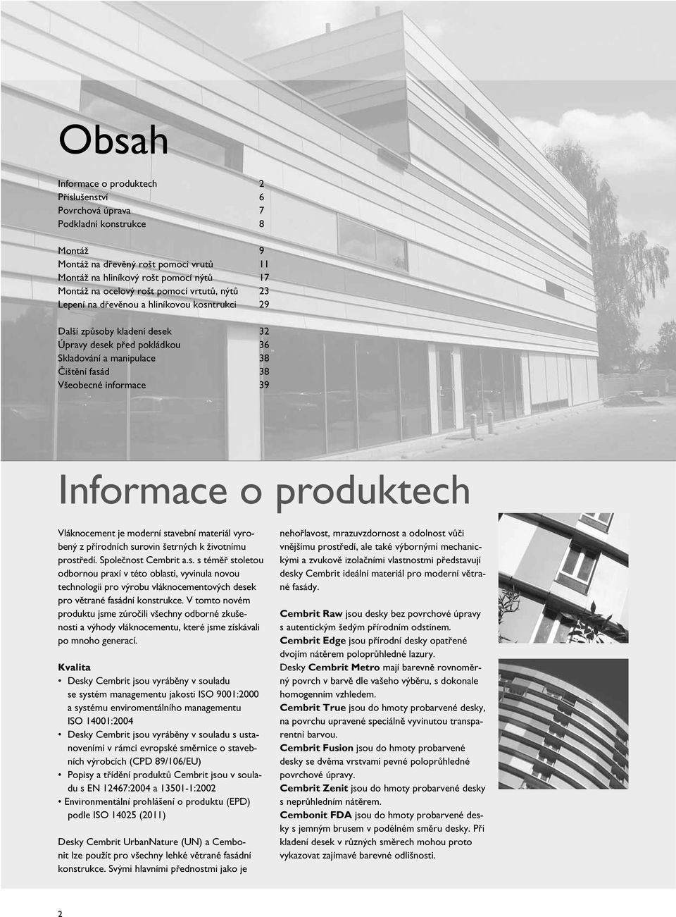 Informace o produktech Vláknocement je moderní stavební materiál vyrobený z přírodních surovin šetrných k životnímu prostředí. Společnost Cembrit a.s. s téměř stoletou odbornou praxí v této oblasti, vyvinula novou technologii pro výrobu vláknocementových desek pro větrané fasádní konstrukce.