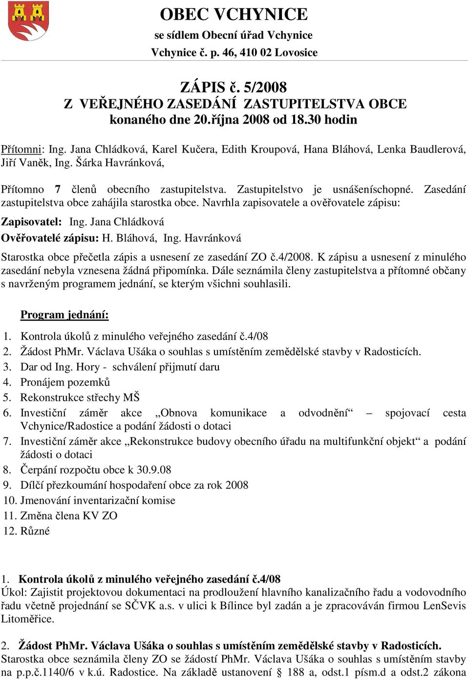 Zasedání zastupitelstva obce zahájila starostka obce. Navrhla zapisovatele a ověřovatele zápisu: Zapisovatel: Ing. Jana Chládková Ověřovatelé zápisu: H. Bláhová, Ing.