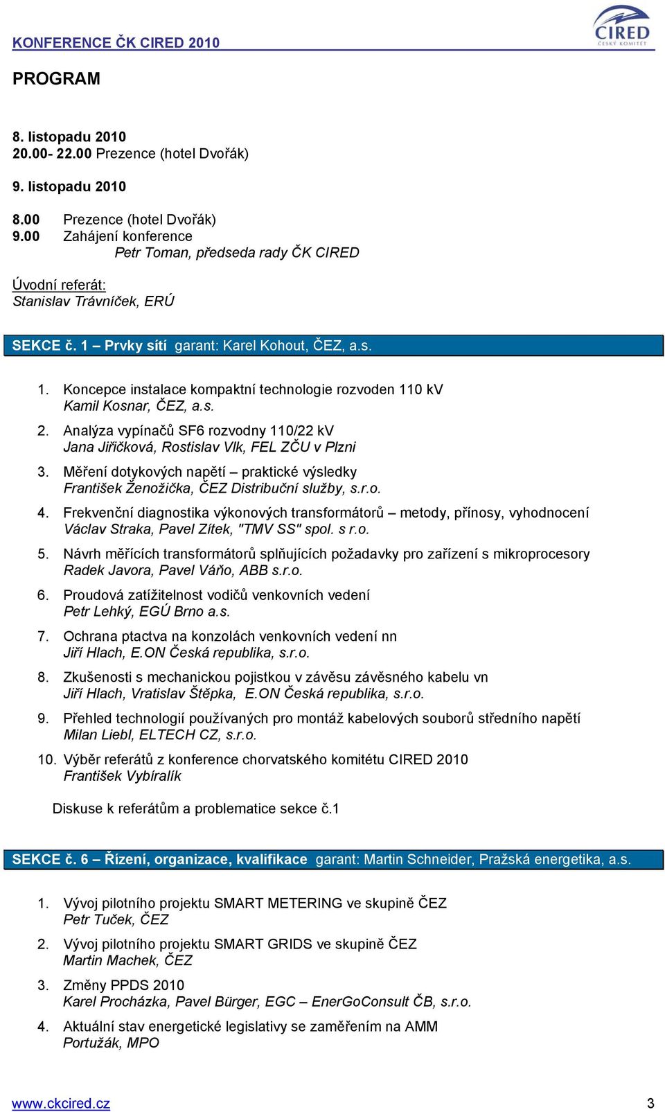 Analýza vypínačů SF6 rozvodny 110/22 kv Jana Jiřičková, Rostislav Vlk, FEL ZČU v Plzni 3. Měření dotykových napětí praktické výsledky František Ženožička, ČEZ Distribuční služby, s.r.o. 4.