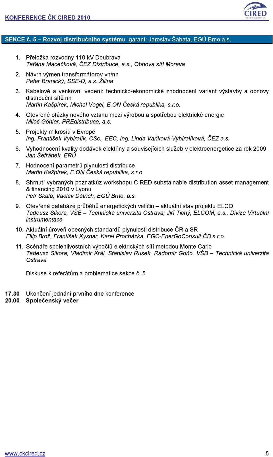 Kabelové a venkovní vedení: technicko-ekonomické zhodnocení variant výstavby a obnovy distribuční sítě nn Martin Kašpírek, Michal Vogel, E.ON Česká republika, s.r.o. 4.