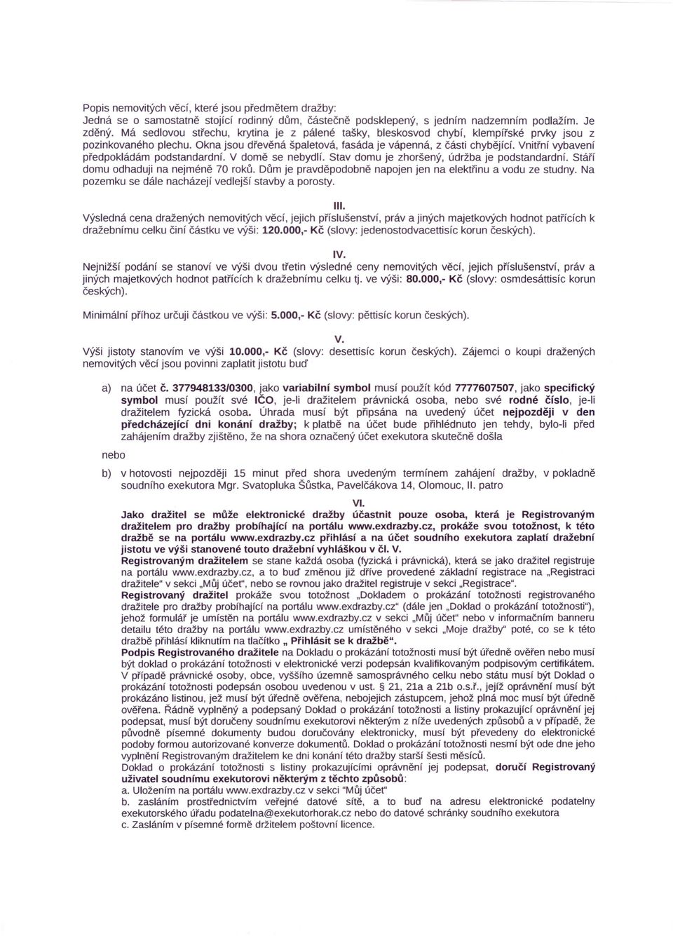 Vnitřní vybavení předpokládám podstandardní. V domě se nebydlí. Stav domu je zhoršený, údržba je podstandardní. Stáří domu odhaduji na nejméně 70 roků.