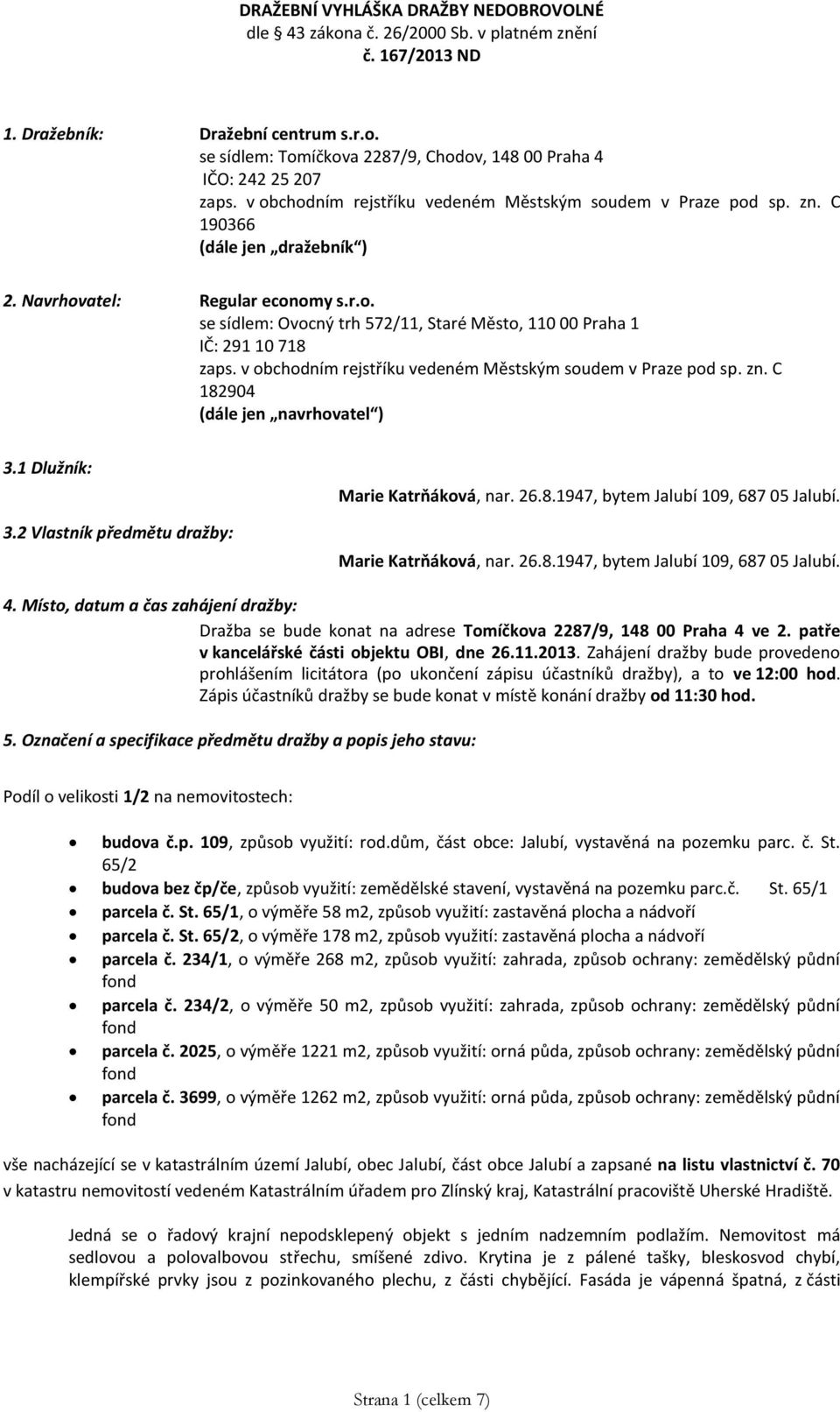 v obchodním rejstříku vedeném Městským soudem v Praze pod sp. zn. C 182904 (dále jen navrhovatel ) 3.1 Dlužník: 3.2 Vlastník předmětu dražby: Marie Katrňáková, nar. 26.8.1947, bytem Jalubí 109, 687 05 Jalubí.