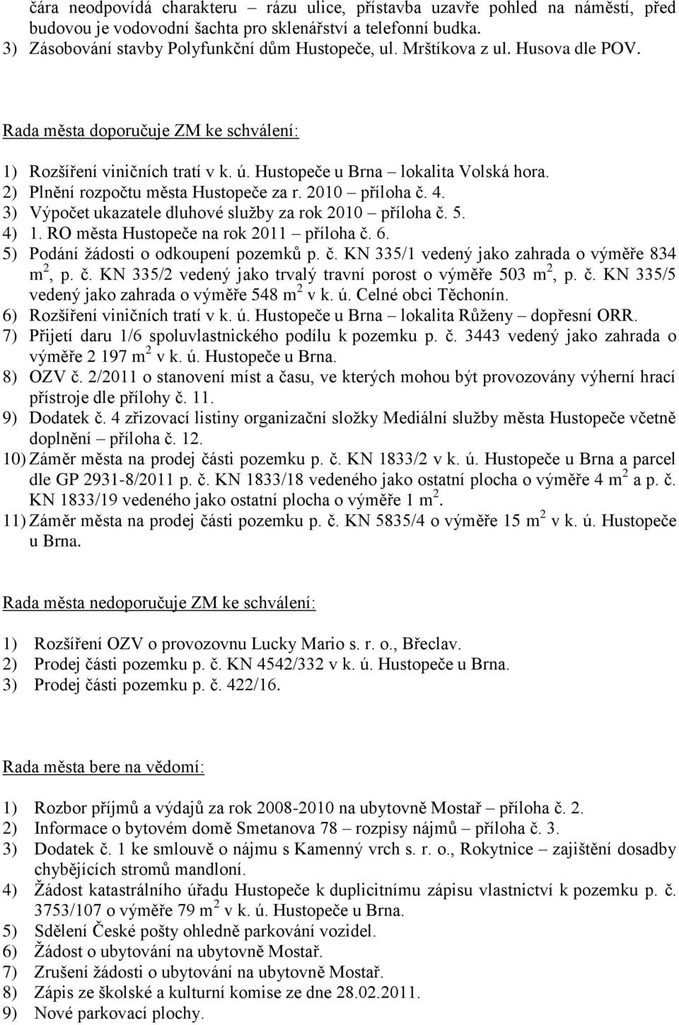 2010 příloha č. 4. 3) Výpočet ukazatele dluhové sluţby za rok 2010 příloha č. 5. 4) 1. RO města Hustopeče na rok 2011 příloha č. 6. 5) Podání ţádosti o odkoupení pozemků p. č. KN 335/1 vedený jako zahrada o výměře 834 m 2, p.