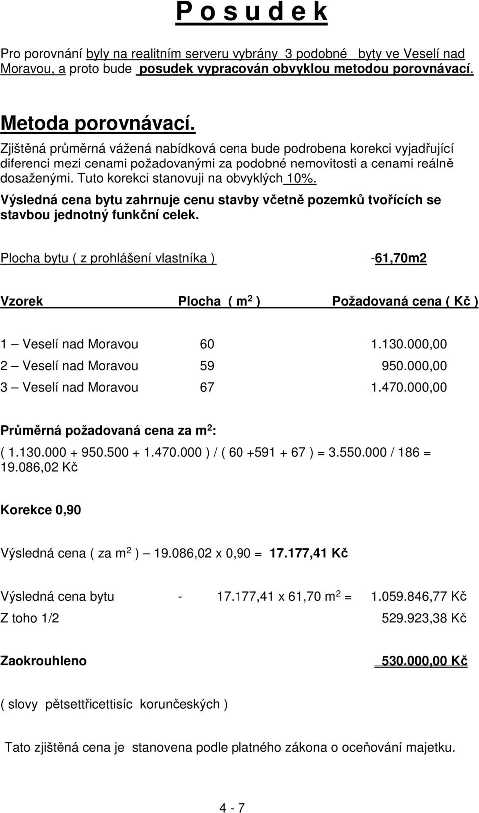 Tuto korekci stanovuji na obvyklých 10%. Výsledná cena bytu zahrnuje cenu stavby včetně pozemků tvořících se stavbou jednotný funkční celek.