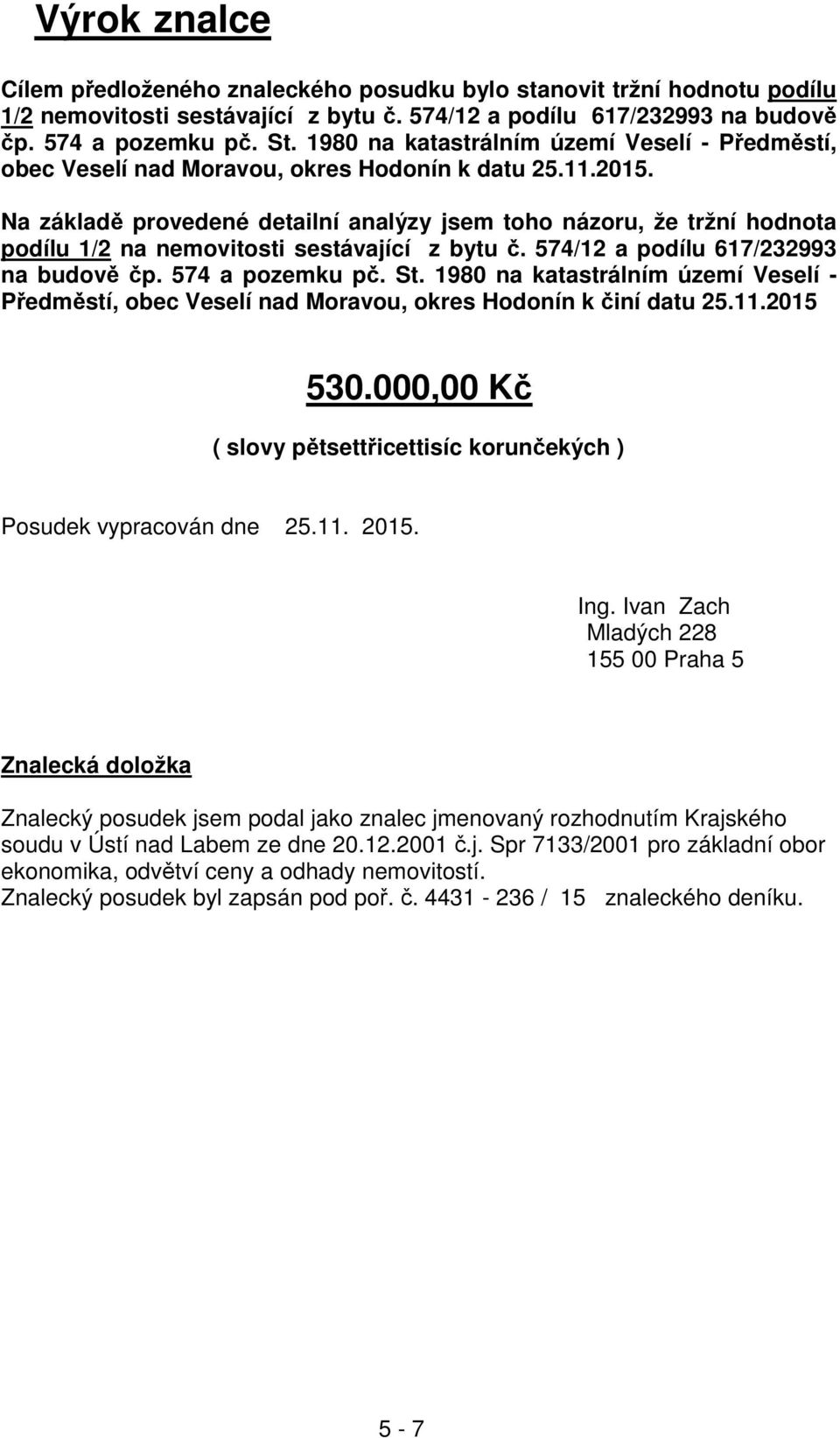 Na základě provedené detailní analýzy jsem toho názoru, že tržní hodnota podílu 1/2 na nemovitosti sestávající z bytu č. 574/12 a podílu 617/232993 na budově čp. 574 a pozemku pč. St.