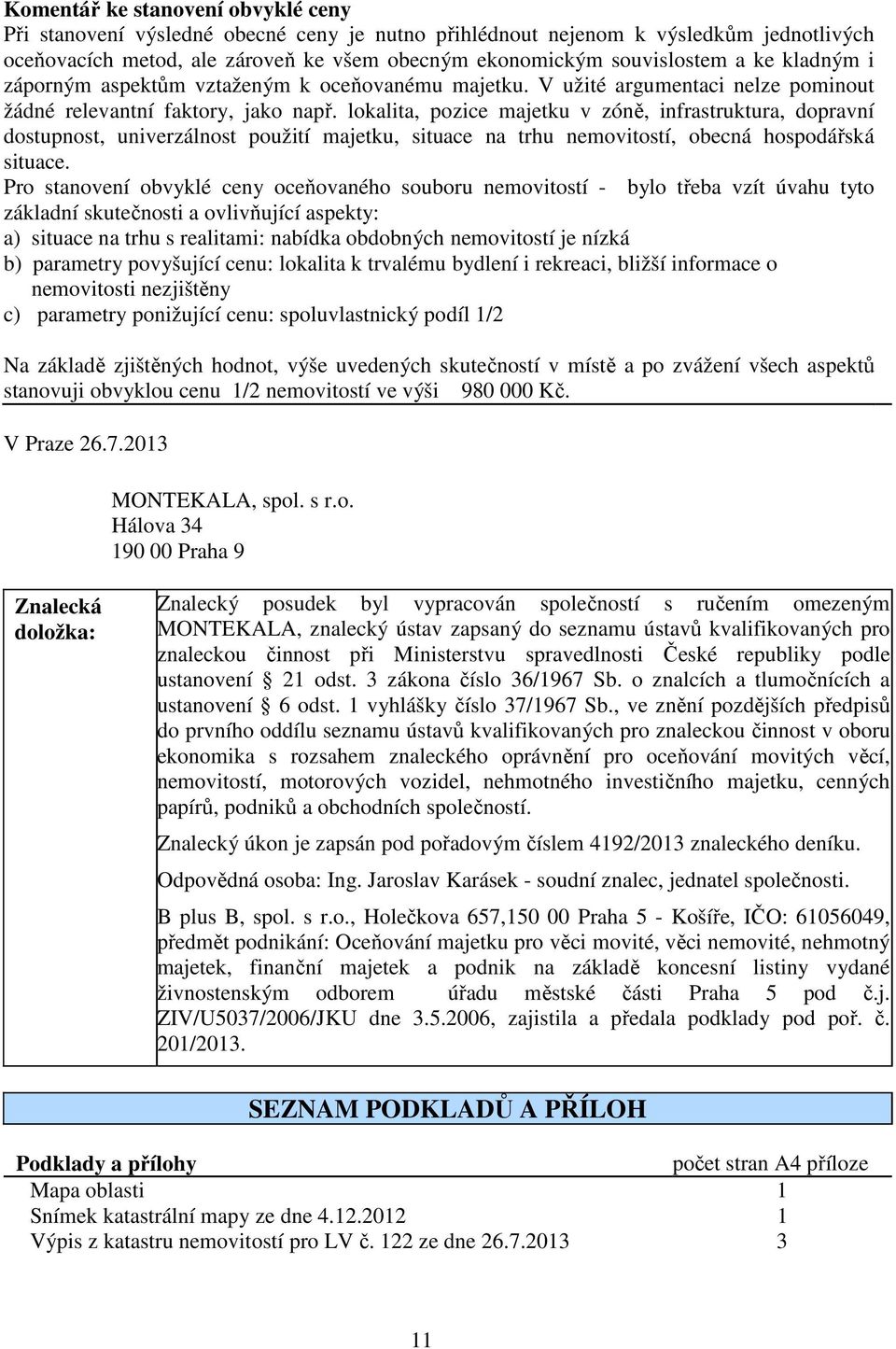 lokalita, pozice majetku v zóně, infrastruktura, dopravní dostupnost, univerzálnost použití majetku, situace na trhu nemovitostí, obecná hospodářská situace.