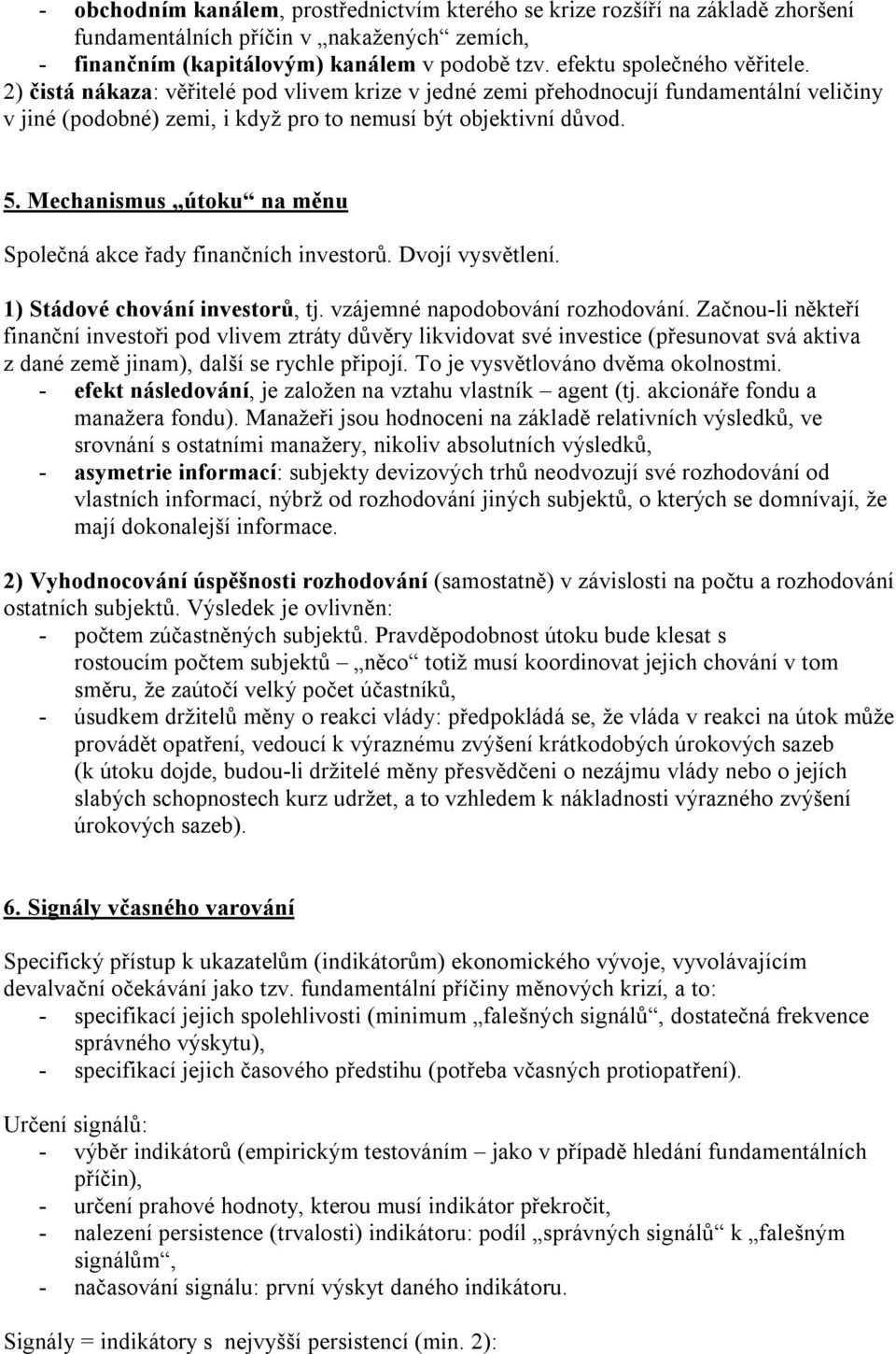 Mechanismus útoku na měnu Společná akce řady finančních investorů. Dvojí vysvětlení. 1) Stádové chování investorů, tj. vzájemné napodobování rozhodování.