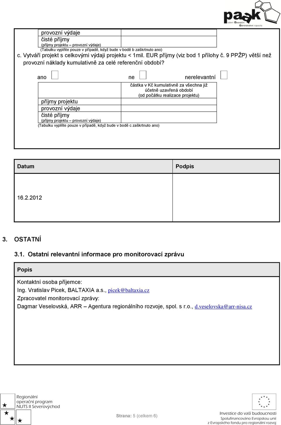 částka v Kč kumulativně za všechna již účetně uzavřená období (od počátku realizace projektu) příjmy projektu provozní výdaje čisté příjmy (příjmy projektu provozní výdaje) (Tabulku vyplňte pouze v