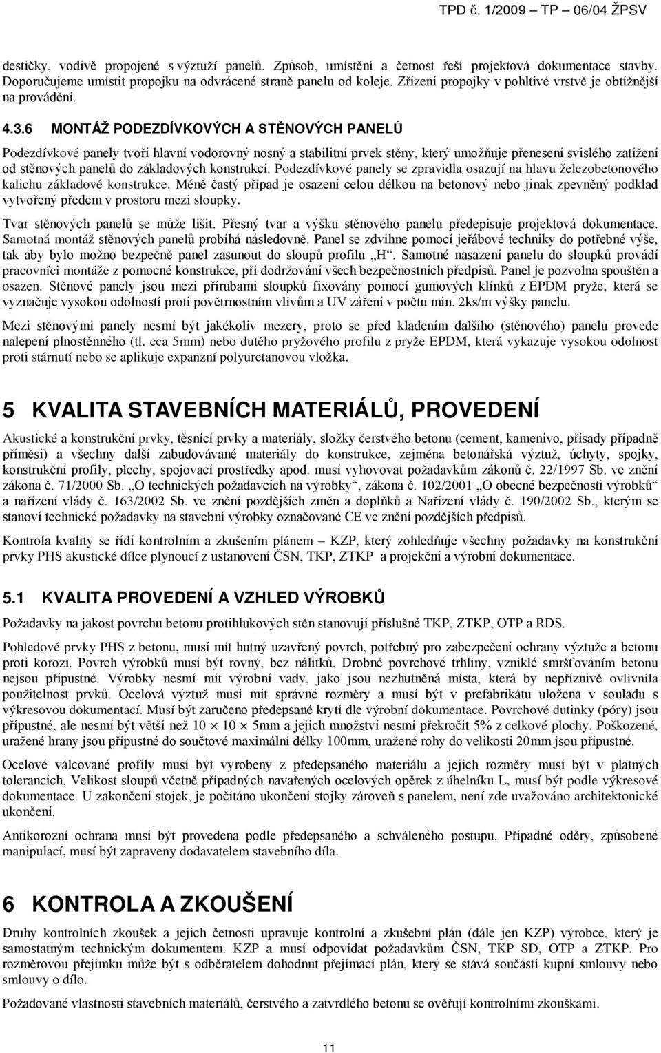 6 MONTÁŽ PODEZDÍVKOVÝCH A STĚNOVÝCH PANELŮ Podezdívkové panely tvoří hlavní vodorovný nosný a stabilitní prvek stěny, který umožňuje přenesení svislého zatížení od stěnových panelů do základových