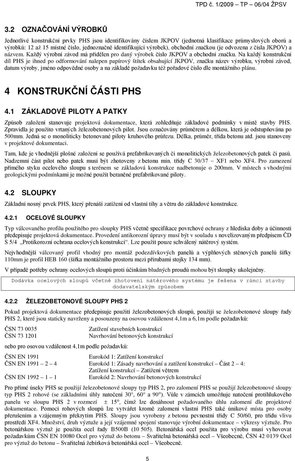 Na každý konstrukční díl PHS je ihned po odformování nalepen papírový štítek obsahující JKPOV, značku název výrobku, výrobní závod, datum výroby, jméno odpovědné osoby a na základě požadavku též