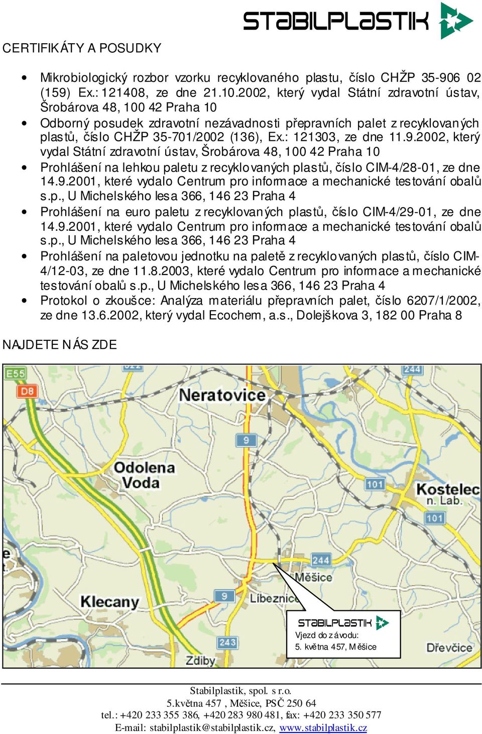 : 121303, ze dne 11.9.2002, který vydal Státní zdravotní ústav, Šrobárova 48, 100 42 Praha 10 Prohlášení na lehkou paletu z recyklovaných plastů, číslo CIM-4/28-01, ze dne 14.9.2001, které vydalo Centrum pro informace a mechanické testování obalů s.