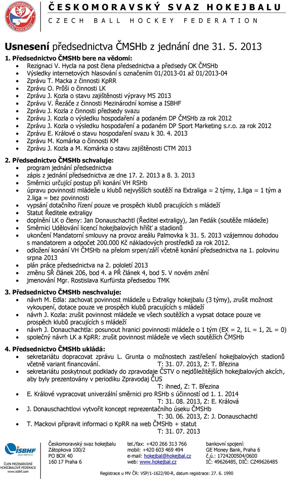 Kozla o stavu zajištěnosti výpravy MS 2013 Zprávu V. Řezáče z činnosti Mezinárodní komise a ISBHF Zprávu J. Kozla z činnosti předsedy svazu Zprávu J.