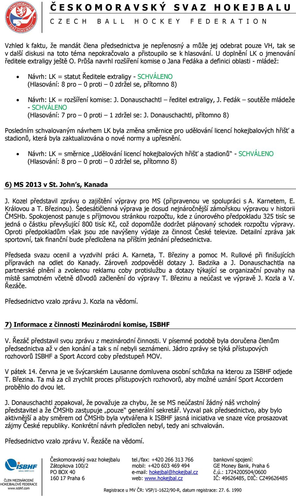 Průša navrhl rozšíření komise o Jana Fedáka a definici oblasti - mládež: Návrh: LK = statut Ředitele extraligy - SCHVÁLENO Návrh: LK = rozšíření komise: J. Donauschachtl ředitel extraligy, J.