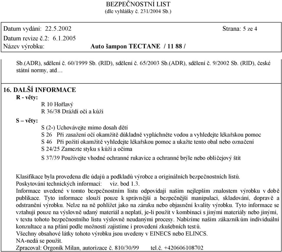 Při požití okamžitě vyhledejte lékařskou pomoc a ukažte tento obal nebo označení S 24/25 Zamezte styku s kůží a očima S 37/39 Používejte vhodné ochranné rukavice a ochranné brýle nebo obličejový štít