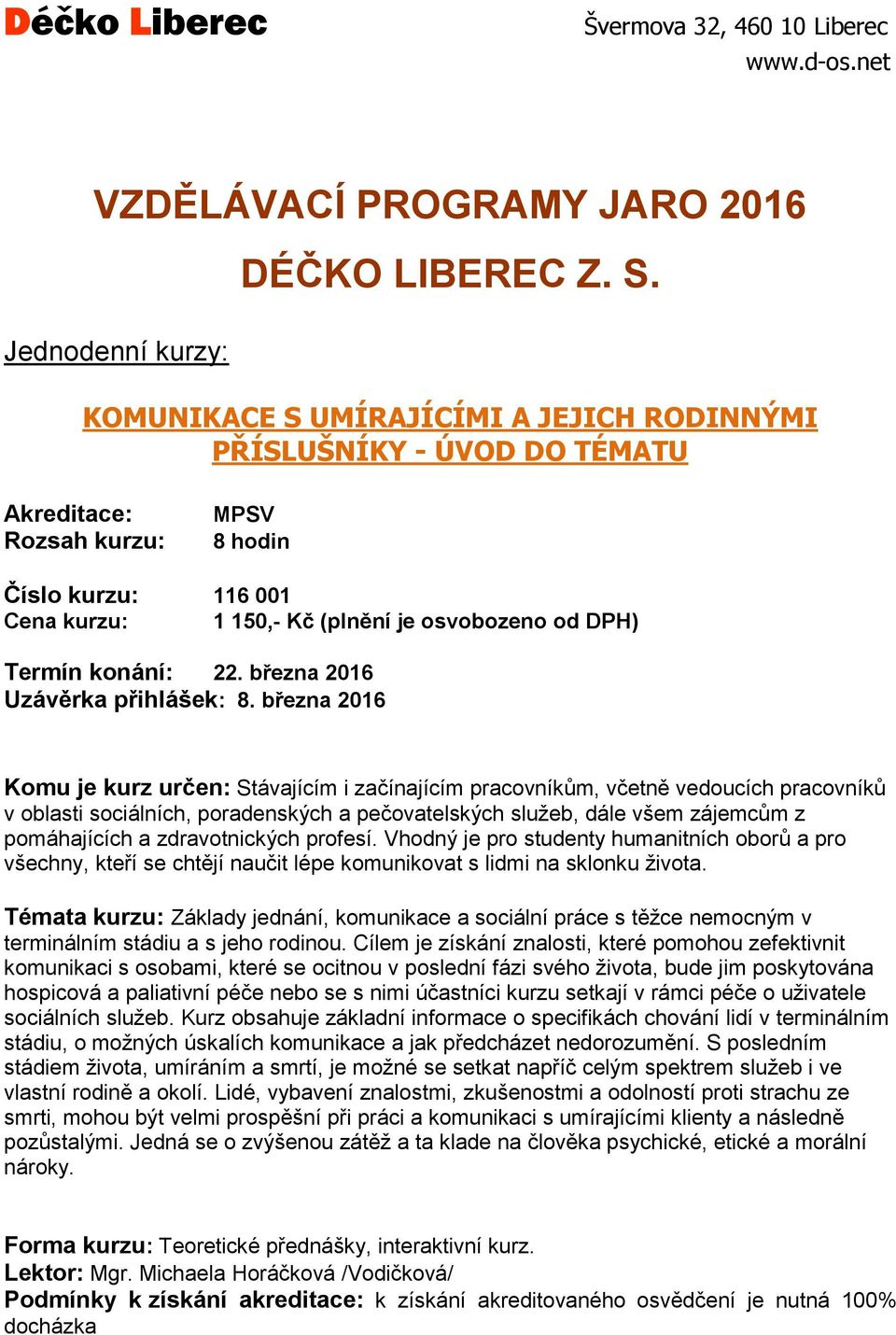 března 2016 Komu je kurz určen: Stávajícím i začínajícím pracovníkům, včetně vedoucích pracovníků v oblasti sociálních, poradenských a pečovatelských služeb, dále všem zájemcům z pomáhajících a