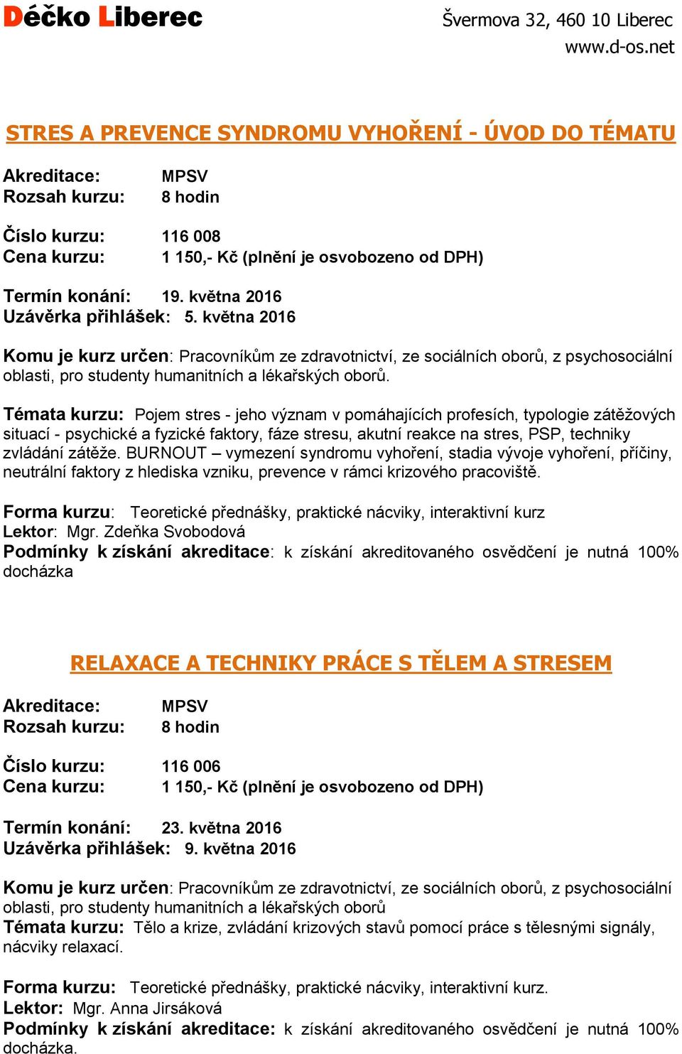 Témata kurzu: Pojem stres - jeho význam v pomáhajících profesích, typologie zátěžových situací - psychické a fyzické faktory, fáze stresu, akutní reakce na stres, PSP, techniky zvládání zátěže.