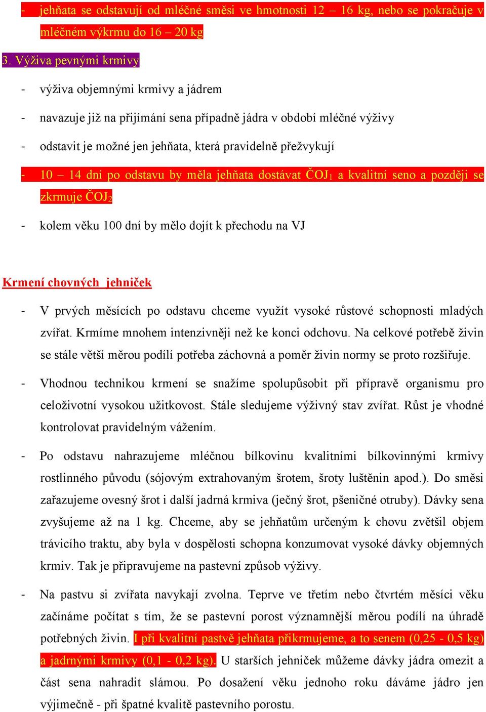 dní po odstavu by měla jehňata dostávat ČOJ1 a kvalitní seno a později se zkrmuje ČOJ2 - kolem věku 100 dní by mělo dojít k přechodu na VJ Krmení chovných jehniček - V prvých měsících po odstavu