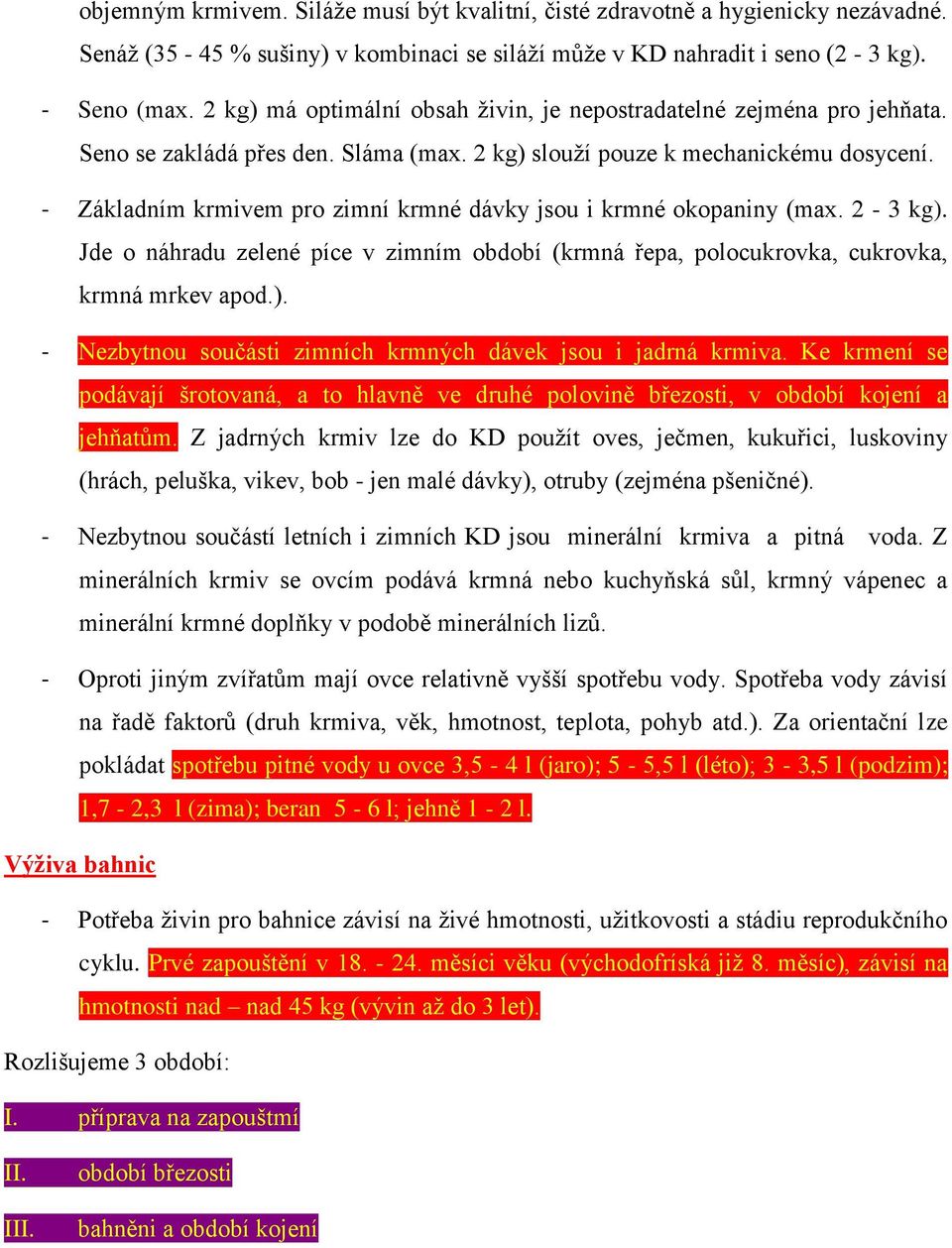 - Základním krmivem pro zimní krmné dávky jsou i krmné okopaniny (max. 2-3 kg). Jde o náhradu zelené píce v zimním období (krmná řepa, polocukrovka, cukrovka, krmná mrkev apod.). - Nezbytnou součásti zimních krmných dávek jsou i jadrná krmiva.