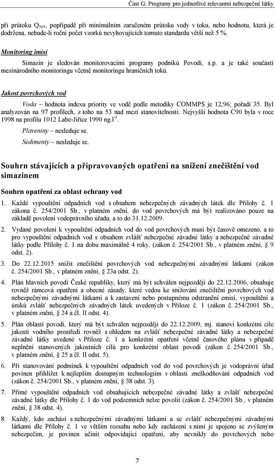 Jakost povrchových vod Voda hodnota indexu priority ve vodě podle metodiky COMMPS je 12,96; pořadí 35. Byl analyzován na 97 profilech, z toho na 53 nad mezí stanovitelnosti.