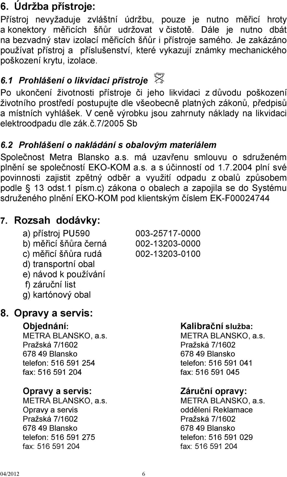 1 Prohlášení o likvidaci přístroje Po ukončení životnosti přístroje či jeho likvidaci z důvodu poškození životního prostředí postupujte dle všeobecně platných zákonů, předpisů a místních vyhlášek.