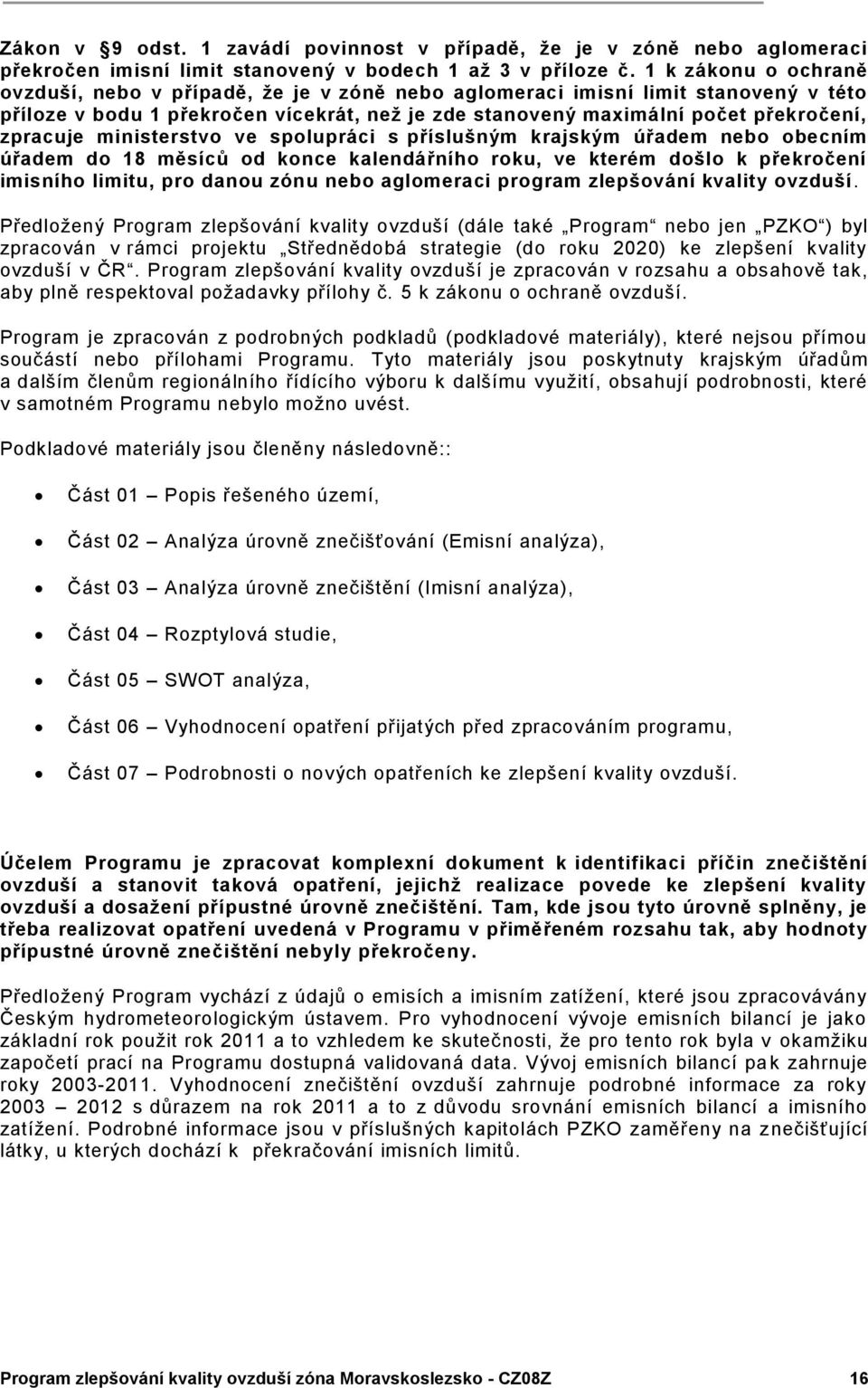ministerstvo ve spolupráci s příslušným krajským úřadem nebo obecním úřadem do 18 měsíců od konce kalendářního roku, ve kterém došlo k překročení imisního limitu, pro danou zónu nebo aglomeraci