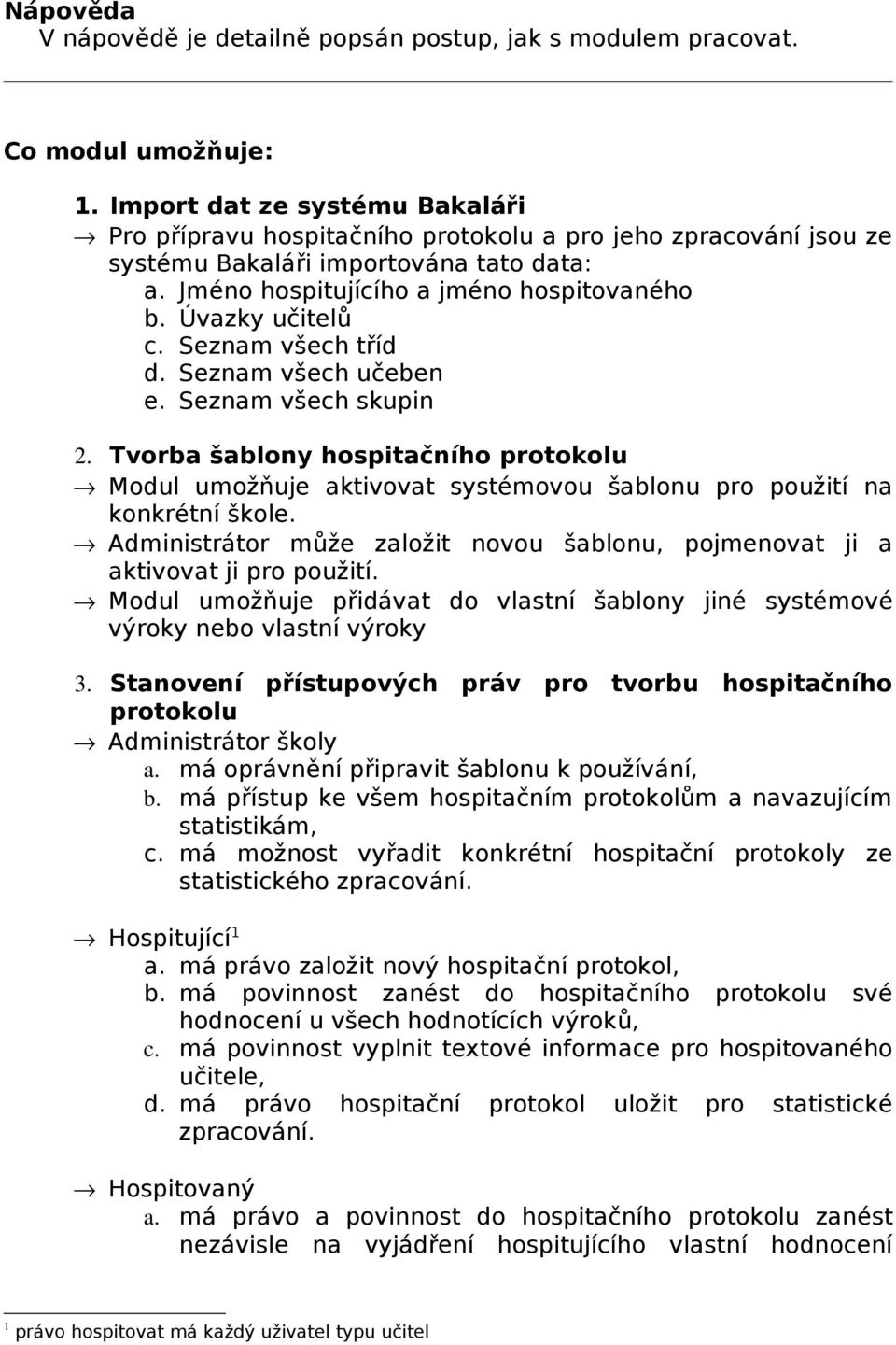 Úvazky učitelů c. Seznam všech tříd d. Seznam všech učeben e. Seznam všech skupin 2. Tvorba šablony hospitačního protokolu Modul umožňuje aktivovat systémovou šablonu pro použití na konkrétní škole.