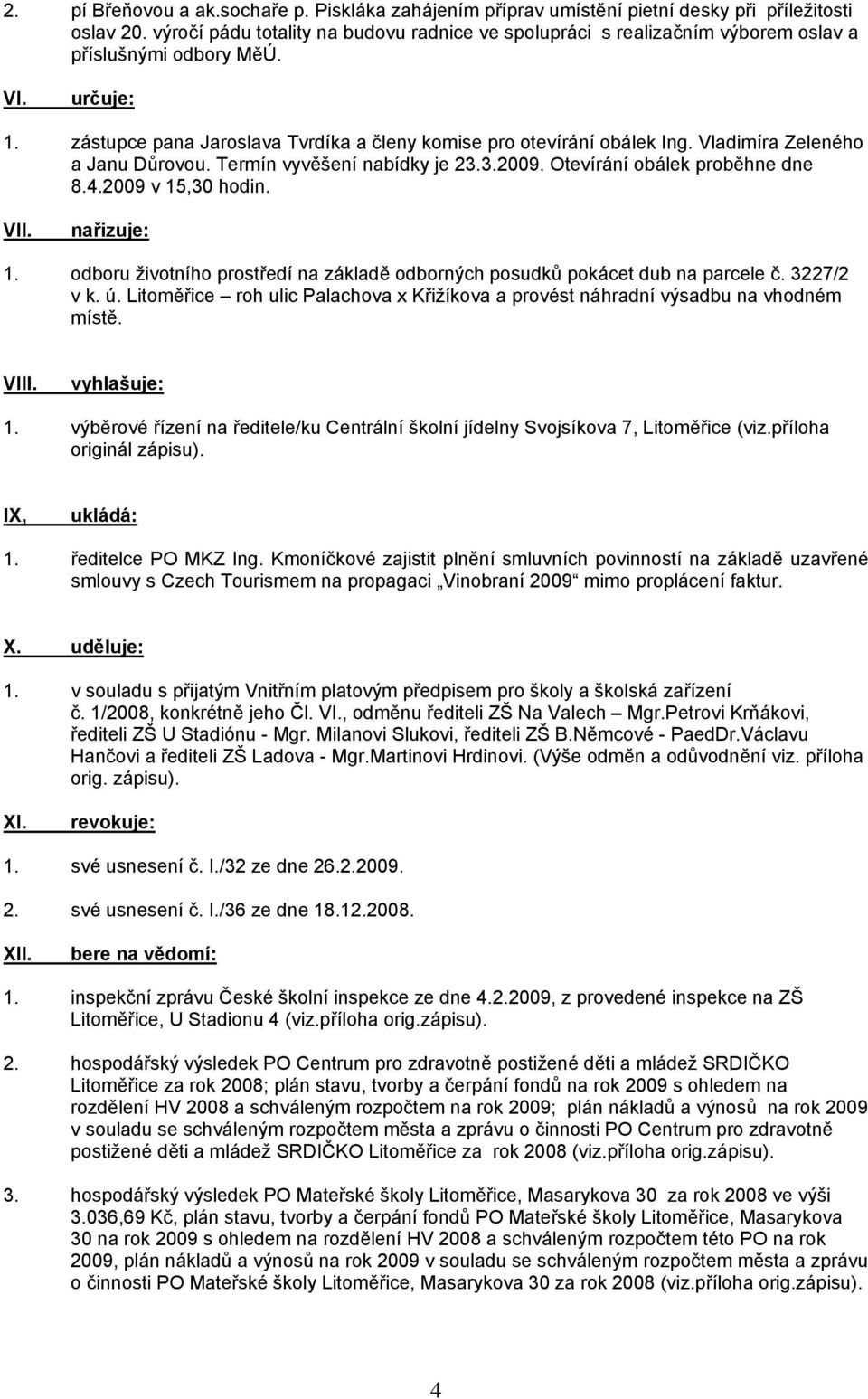 Vladimíra Zeleného a Janu Důrovou. Termín vyvěšení nabídky je 23.3.2009. Otevírání obálek proběhne dne 8.4.2009 v 15,30 hodin. VII. nařizuje: 1.