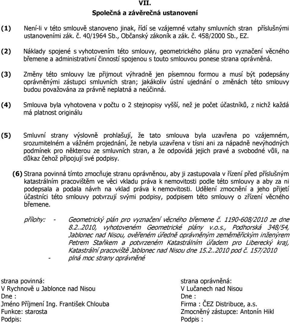 (3) Změny této smlouvy lze přijmout výhradně jen písemnou formou a musí být podepsány oprávněnými zástupci smluvních stran; jakákoliv ústní ujednání o změnách této smlouvy budou považována za právně