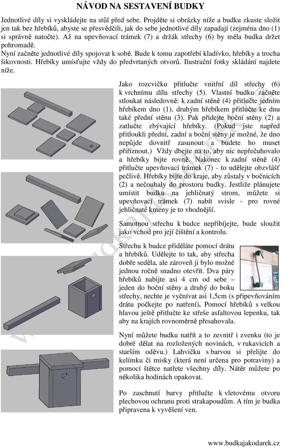 Až na upevňovací trámek (7) a držák střechy (6) by měla budka držet pohromadě. Nyní začněte jednotlivé díly spojovat k sobě. Bude k tomu zapotřebí kladívko, hřebíky a trocha šikovnosti.