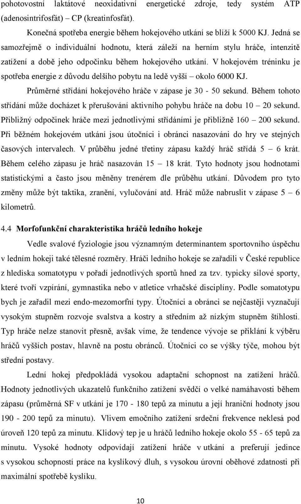 V hokejovém tréninku je spotřeba energie z důvodu delšího pobytu na ledě vyšší okolo 6000 KJ. Průměrné střídání hokejového hráče v zápase je 30-50 sekund.