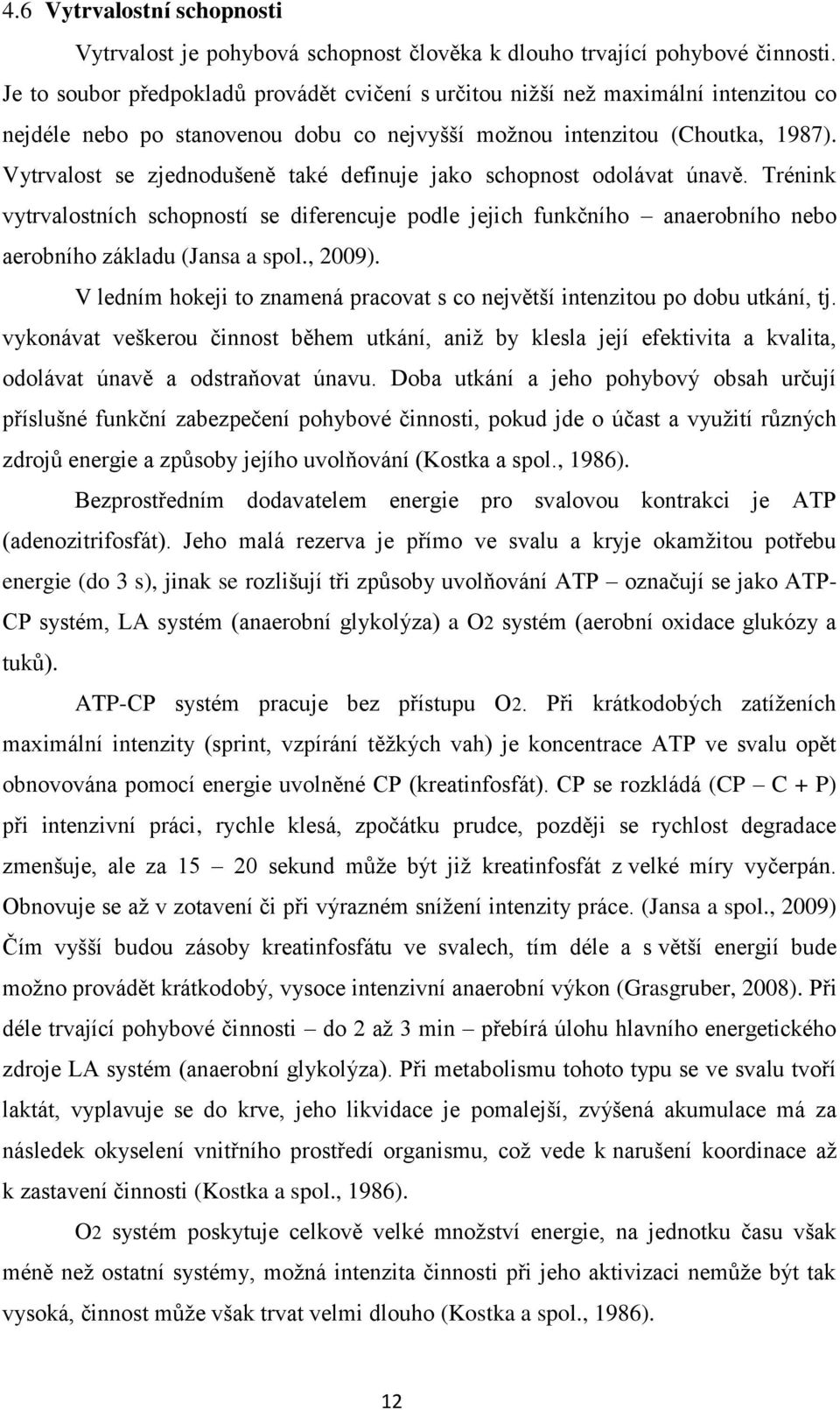 Vytrvalost se zjednodušeně také definuje jako schopnost odolávat únavě. Trénink vytrvalostních schopností se diferencuje podle jejich funkčního anaerobního nebo aerobního základu (Jansa a spol.