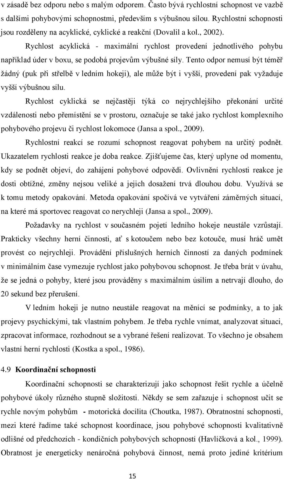 Rychlost acyklická - maximální rychlost provedení jednotlivého pohybu například úder v boxu, se podobá projevům výbušné síly.