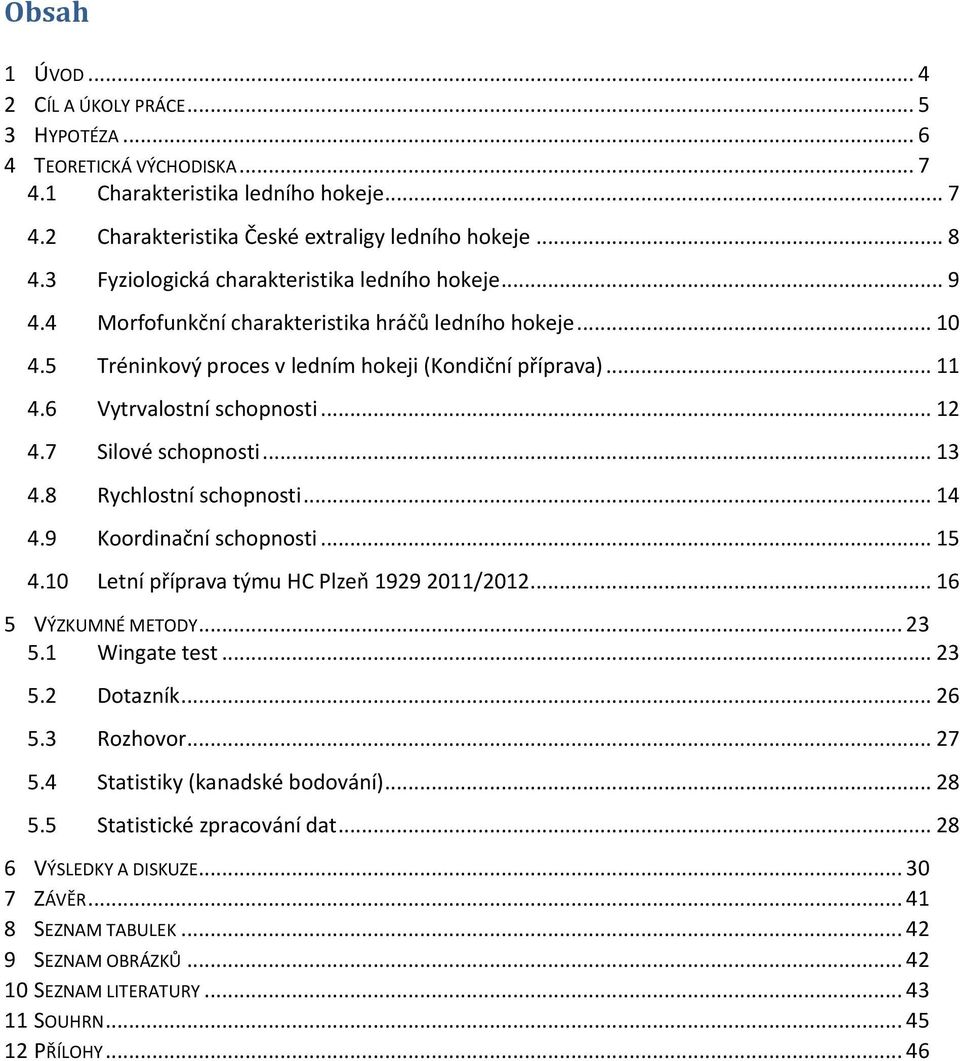 6 Vytrvalostní schopnosti... 12 4.7 Silové schopnosti... 13 4.8 Rychlostní schopnosti... 14 4.9 Koordinační schopnosti... 15 4.10 Letní příprava týmu HC Plzeň 1929 2011/2012... 16 5 VÝZKUMNÉ METODY.