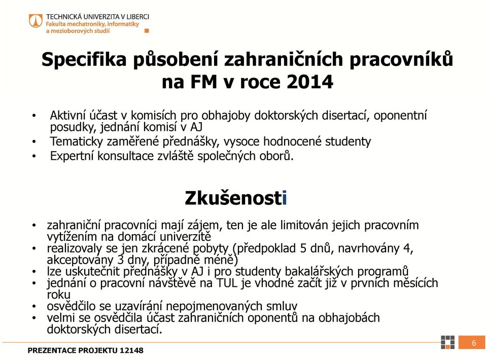 Zkušenosti zahraniční pracovníci mají zájem, ten je ale limitován jejich pracovním vytížením na domácí univerzitě realizovaly se jen zkrácené pobyty (předpoklad 5 dnů, navrhovány 4, akceptovány 3