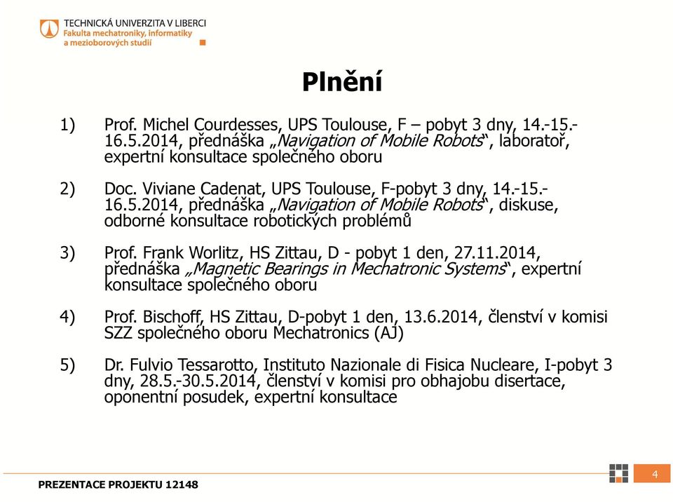 Frank Worlitz, HS Zittau, D - pobyt 1 den, 27.11.2014, přednáška Magnetic Bearings in Mechatronic Systems, expertní konsultace společného oboru 4) Prof. Bischoff, HS Zittau, D-pobyt 1 den, 13.6.