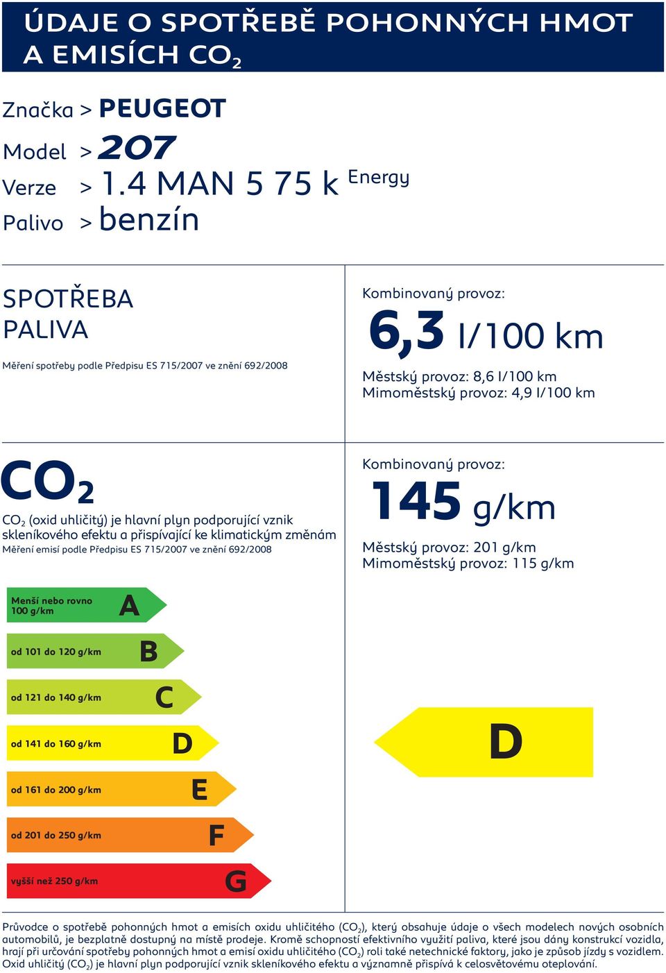 plyn podporující vznik Měření emisí podle Předpisu S 715/2007 ve znění 692/2008 145 g/km Městský provoz: 201 g/km Mimoměstský provoz: 115 g/km Průvodce o spotřebě pohonných hmot a emisích oxidu