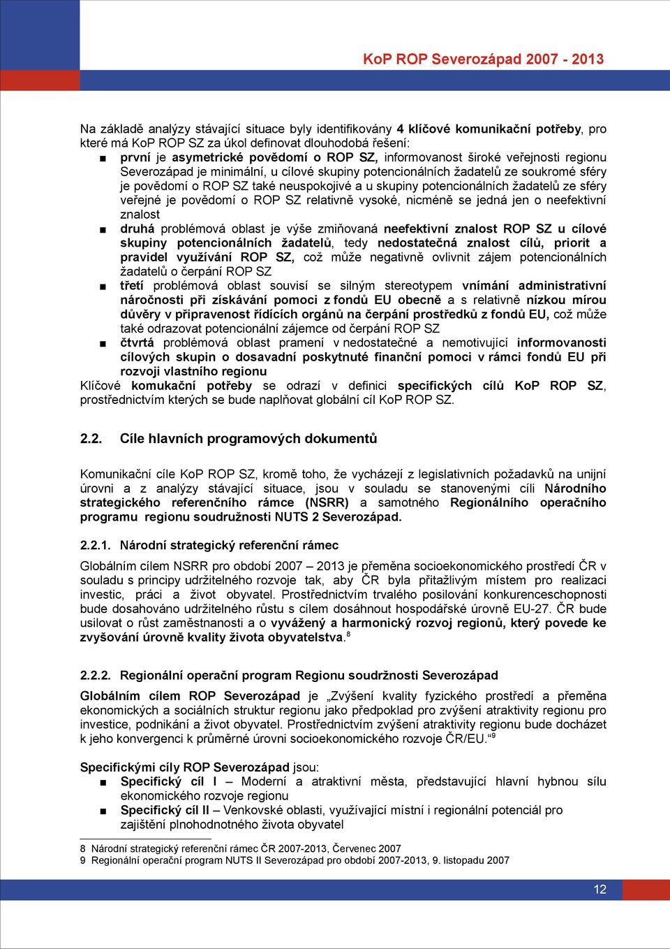 žadatelů ze sféry veřejné je povědomí o ROP SZ relativně vysoké, nicméně se jedná jen o neefektivní znalost druhá problémová oblast je výše zmiňovaná neefektivní znalost ROP SZ u cílové skupiny