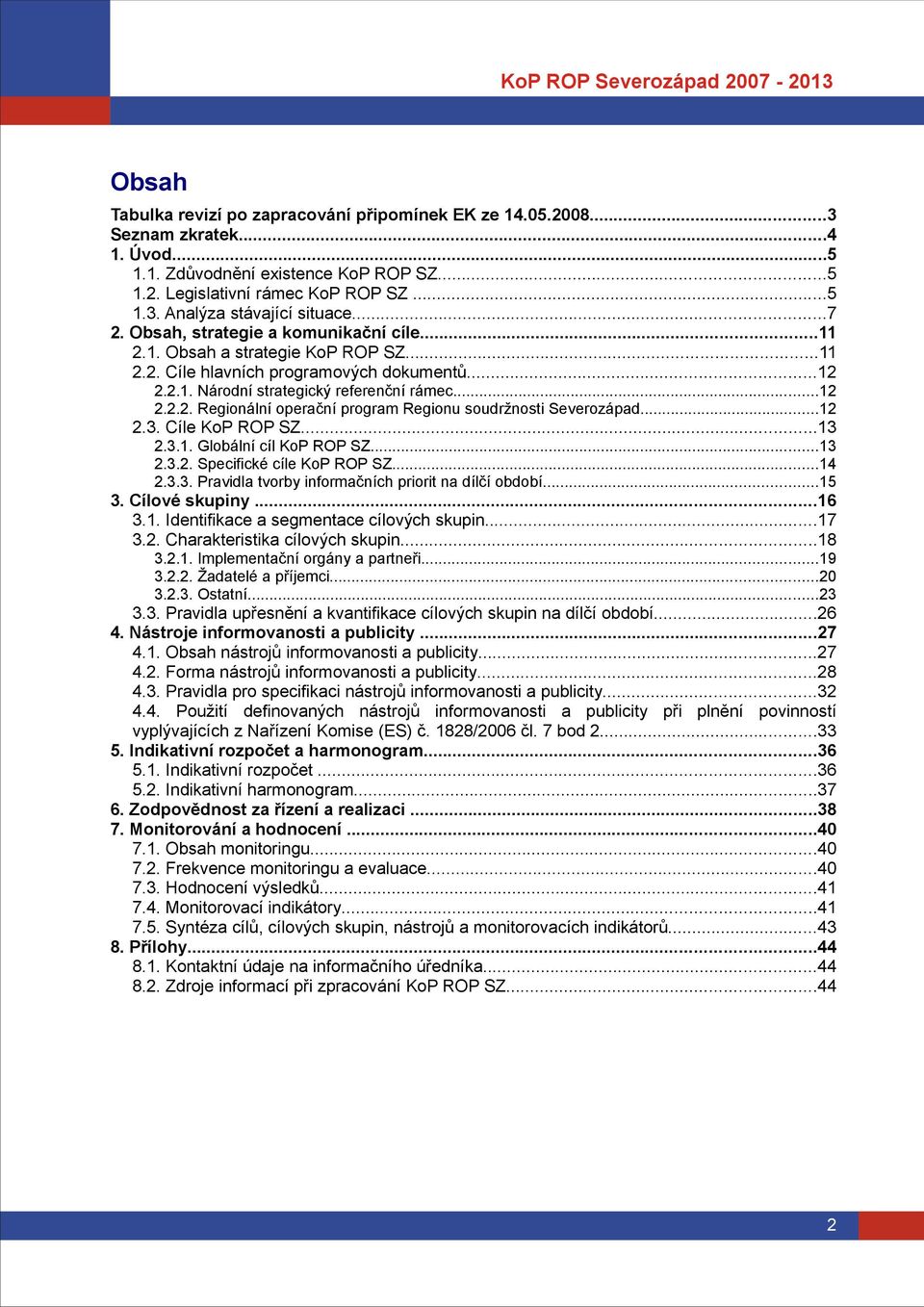 ..12 2.3. Cíle KoP ROP SZ...13 2.3.1. Globální cíl KoP ROP SZ...13 2.3.2. Specifické cíle KoP ROP SZ...14 2.3.3. Pravidla tvorby informačních priorit na dílčí období...15 3. Cílové skupiny...16 3.1. Identifikace a segmentace cílových skupin.