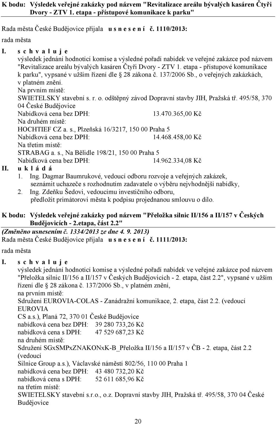 etapa - přístupové komunikace k parku", vypsané v užším řízení dle 28 zákona č. 137/2006 Sb., o veřejných zakázkách, v platném znění. Na prvním místě: SWIETELSKY stavební s. r. o. odštěpný závod Dopravní stavby JIH, Pražská tř.