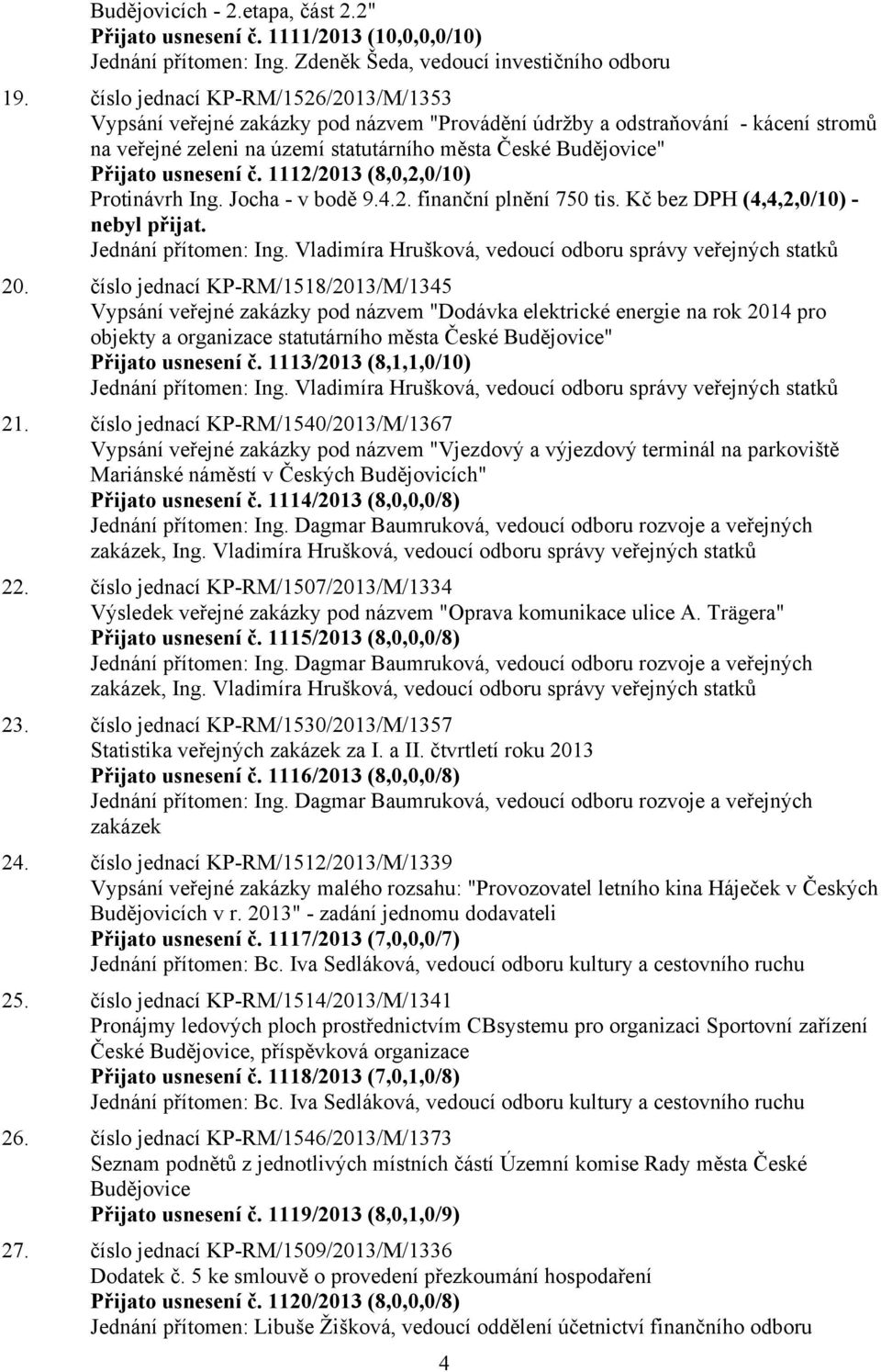 usnesení č. 1112/2013 (8,0,2,0/10) Protinávrh Ing. Jocha - v bodě 9.4.2. finanční plnění 750 tis. Kč bez DPH (4,4,2,0/10) - nebyl přijat. Jednání přítomen: Ing.