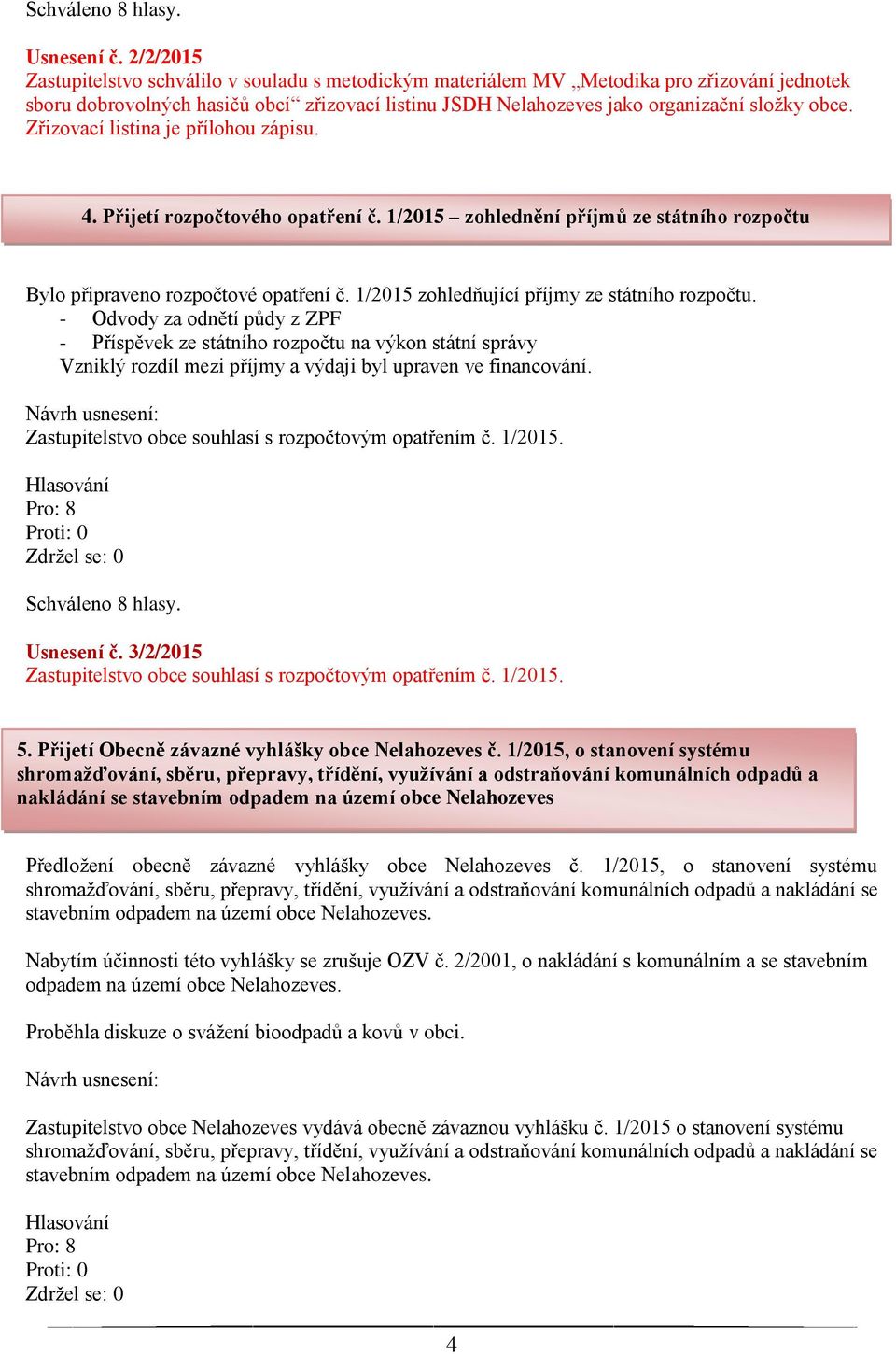 Zřizovací listina je přílohou zápisu. 4. Přijetí rozpočtového opatření č. 1/2015 zohlednění příjmů ze státního rozpočtu Bylo připraveno rozpočtové opatření č.