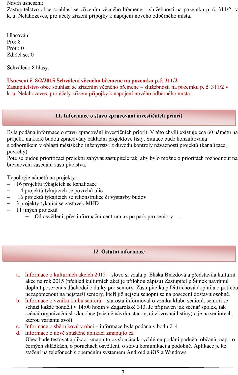 Nelahozeves, pro účely zřízení přípojky k napojení nového odběrného místa. 11. Informace o stavu zpracování investičních priorit Byla podána informace o stavu zpracování investičních priorit.