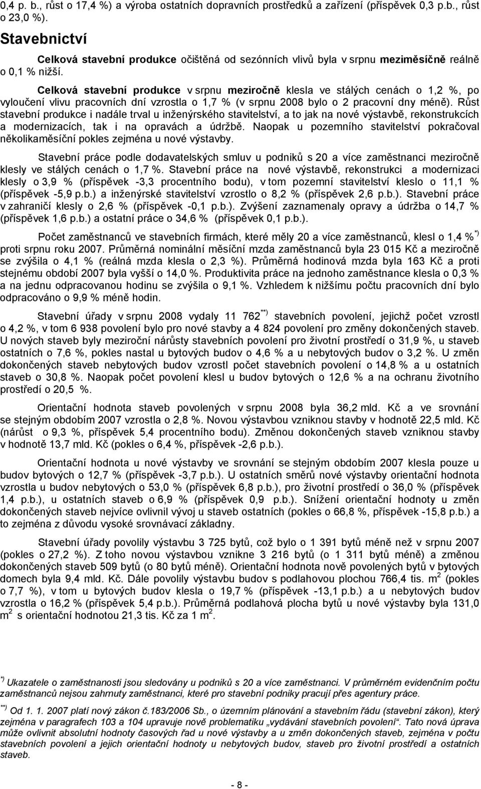 Celková stavební produkce v srpnu meziročně klesla ve stálých cenách o 1,2 %, po vyloučení vlivu pracovních dní vzrostla o 1,7 % (v srpnu 2008 bylo o 2 pracovní dny méně).