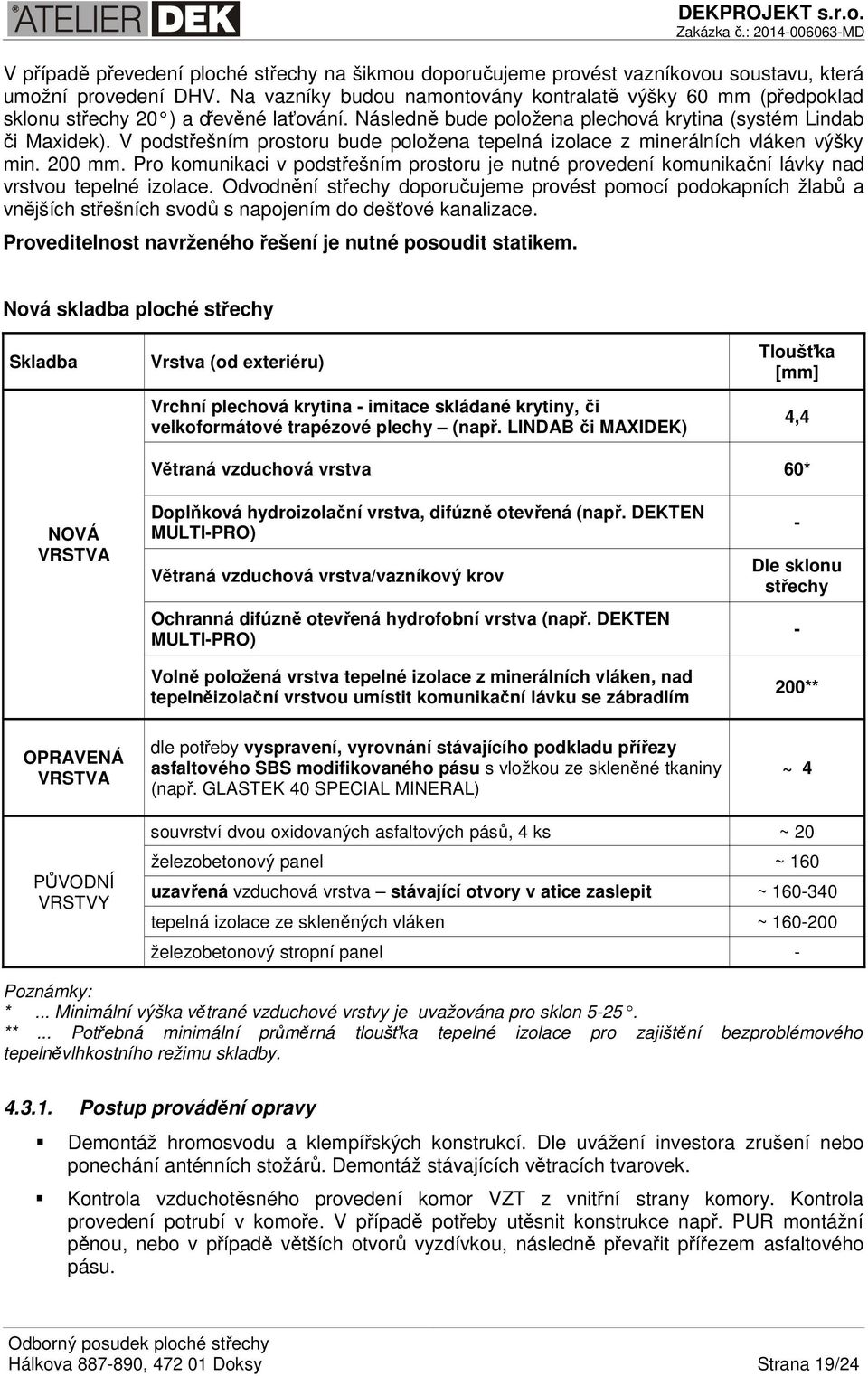 V podstřešním prostoru bude položena tepelná izolace z minerálních vláken výšky min. 200 mm. Pro komunikaci v podstřešním prostoru je nutné provedení komunikační lávky nad vrstvou tepelné izolace.