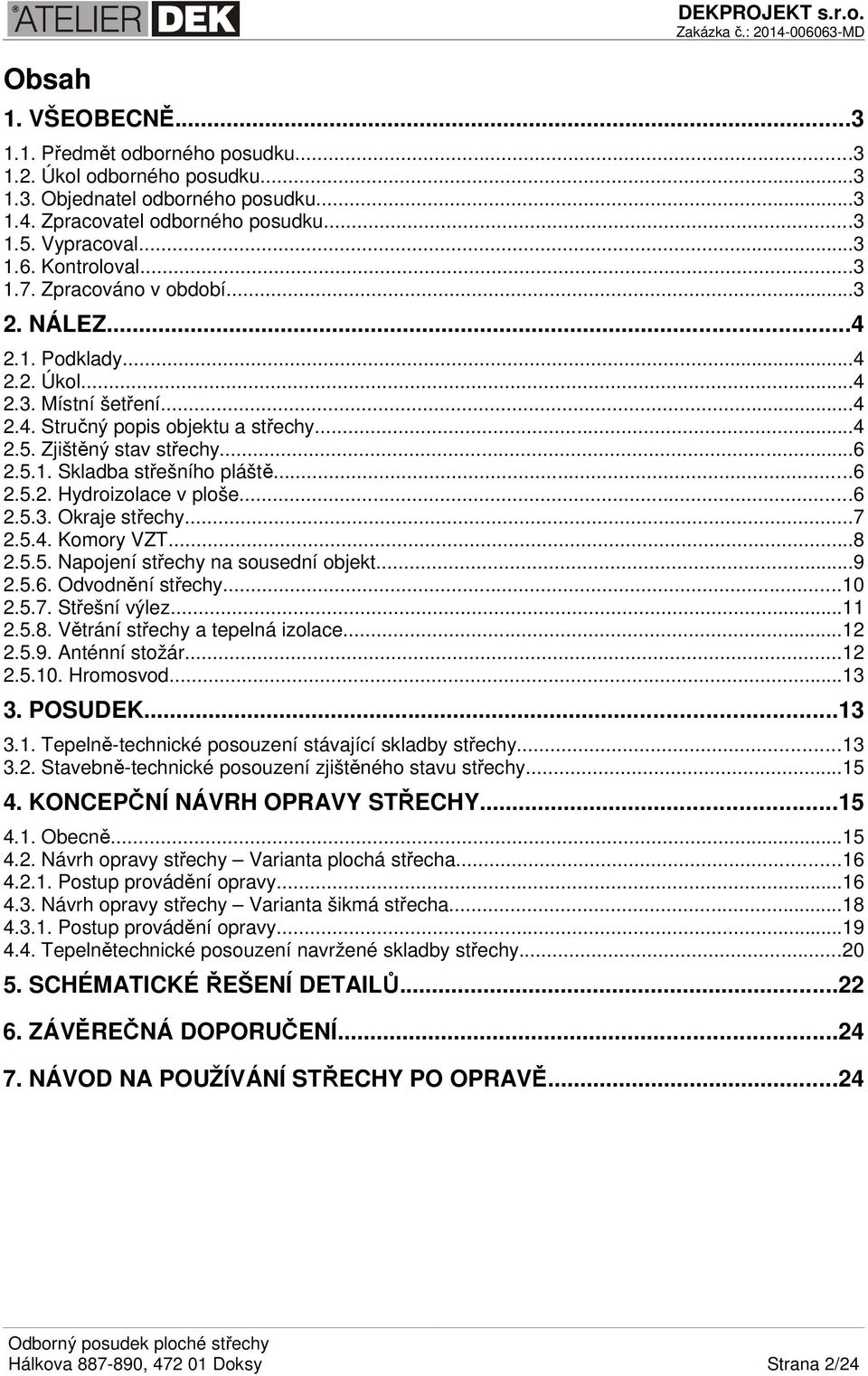 Zjištěný stav střechy...6 2.5.1. Skladba střešního pláště...6 2.5.2. Hydroizolace v ploše...6 2.5.3. Okraje střechy...7 2.5.4. Komory VZT...8 2.5.5. Napojení střechy na sousední objekt...9 2.5.6. Odvodnění střechy.