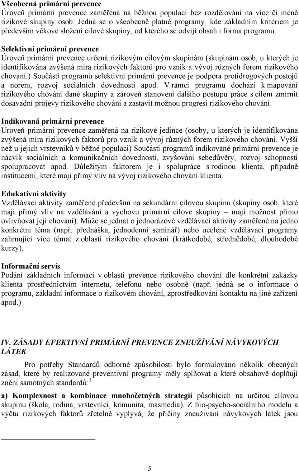 Selektivní primární prevence Úroveň primární prevence určená rizikovým cílovým skupinám (skupinám osob, u kterých je identifikována zvýšená míra rizikových faktorů pro vznik a vývoj různých forem