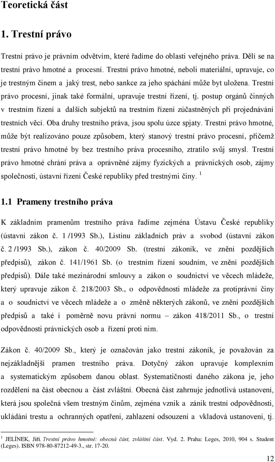 Trestní právo procesní, jinak také formální, upravuje trestní řízení, tj. postup orgánů činných v trestním řízení a dalších subjektů na trestním řízení zúčastněných při projednávání trestních věcí.